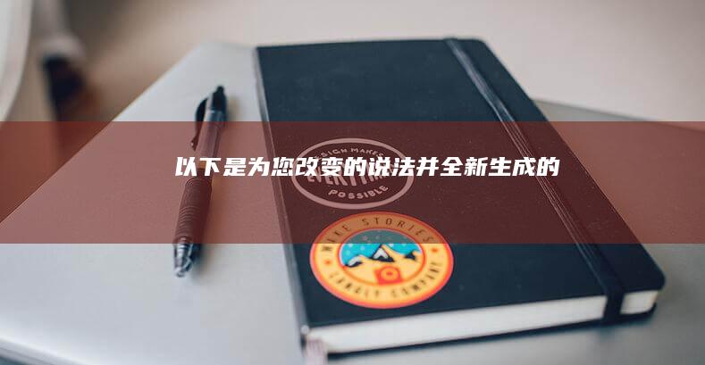 以下是为您改变的说法并全新生成的